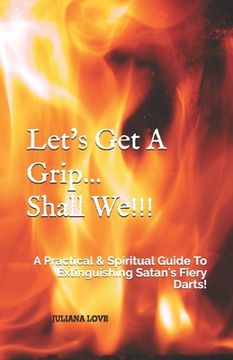 portada Let's Get A Grip...Shall We!!!: A Practical & Spiritual Guide To Extinguishing Satan's Fiery Darts! (en Inglés)