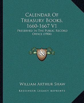 portada calendar of treasury books, 1660-1667 v1: preserved in the public record office (1904) (en Inglés)