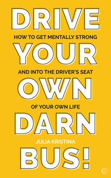 portada Drive Your own Darn Bus! How to get Mentally Strong and Into the Driver'S Seat of Your Life (en Inglés)