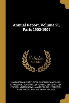 portada Annual Report, Volume 25, Parts 1903-1904 (en Inglés)