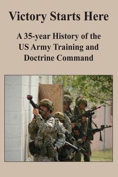 portada Victory Starts Here: A 35-year History of the US Army Training and Doctrine Command (en Inglés)