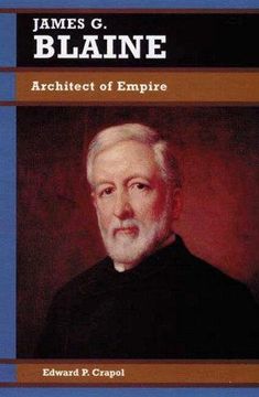 portada James G. Blaine: Architect of Empire (Biographies in American Foreign Policy) (en Inglés)
