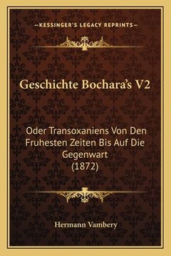 portada Geschichte Bochara's V2: Oder Transoxaniens Von Den Fruhesten Zeiten Bis Auf Die Gegenwart (1872) (en Alemán)
