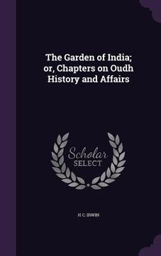 portada The Garden of India; or, Chapters on Oudh History and Affairs
