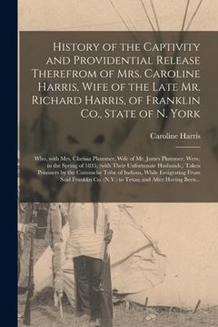 portada History of the Captivity and Providential Release Therefrom of Mrs. Caroline Harris, Wife of the Late Mr. Richard Harris, of Franklin Co., State of N. (en Inglés)