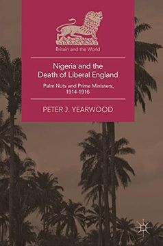 portada Nigeria and the Death of Liberal England: Palm Nuts and Prime Ministers, 1914-1916 (Britain and the World) (en Inglés)