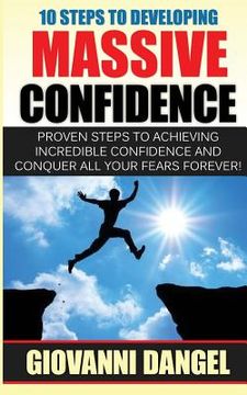 portada 10 Steps To Developing Massive Confidence: Proven Steps To Achieving Incredible Confidence And Conquer All Your Fears Forever! (en Inglés)