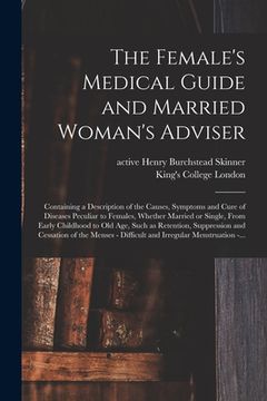 portada The Female's Medical Guide and Married Woman's Adviser [electronic Resource]: Containing a Description of the Causes, Symptoms and Cure of Diseases Pe (en Inglés)