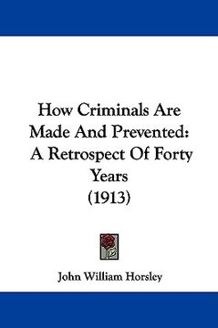 portada how criminals are made and prevented: a retrospect of forty years (1913) (en Inglés)