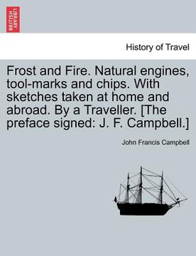 portada frost and fire. natural engines, tool-marks and chips. with sketches taken at home and abroad. by a traveller. [the preface signed: j. f. campbell.]