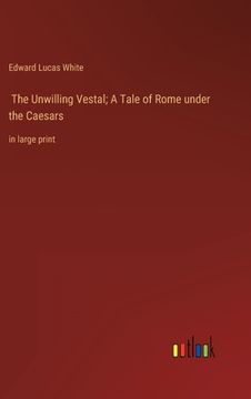 portada The Unwilling Vestal; A Tale of Rome under the Caesars: in large print (en Inglés)