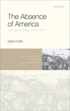 portada The Absence of America: The London Stage, 1576-1642 (Early Modern Literary Geographies) (en Inglés)