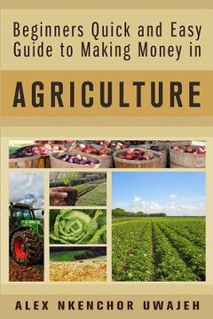 portada Beginners Quick and Easy Guide to Making Money in Agriculture (en Inglés)