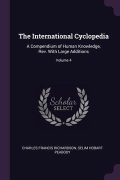 portada The International Cyclopedia: A Compendium of Human Knowledge, Rev. With Large Additions; Volume 4 (en Inglés)