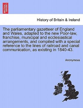 portada the parliamentary gazetteer of england and wales, adapted to the new poor-law, franchise, municipal and ecclesiastical arrangements, and compiled with