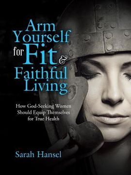 portada Arm Yourself for Fit & Faithful Living: How God-Seeking Women Should Equip Themselves for True Health (en Inglés)