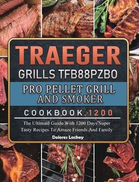 portada Traeger Grills TFB88PZBO Pro Pellet Grill and Smoker Cookbook 1200: The Ultimate Guide With 1200 Days Super Tasty Recipes To Amaze Friends And Family (en Inglés)