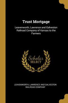 portada Trust Mortgage: Leavenworth, Lawrence and Galveston Railroad Company of Kansas to the Farmers (in English)