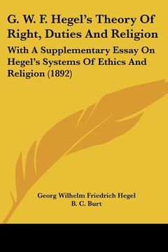 portada g. w. f. hegel's theory of right, duties and religion: with a supplementary essay on hegel's systems of ethics and religion (1892) (en Inglés)