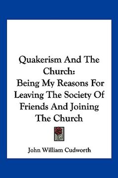 portada quakerism and the church: being my reasons for leaving the society of friends and joining the church (en Inglés)