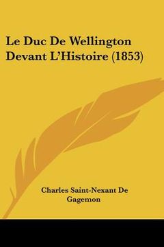 portada Le Duc De Wellington Devant L'Histoire (1853) (en Francés)