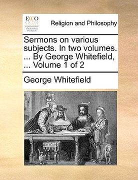 portada sermons on various subjects. in two volumes. ... by george whitefield, ... volume 1 of 2 (en Inglés)