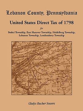 portada lebanon county, pennsylvania, united states direct tax of 1798 for the bethel township, east hanover township, heidelberg township, lebanon township, (en Inglés)