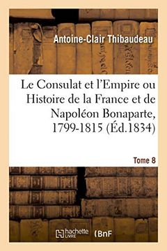 portada Le Consulat et L'empire ou Histoire de la France et de Napoléon Bonaparte, 1799-1815. Tome 8 (en Francés)