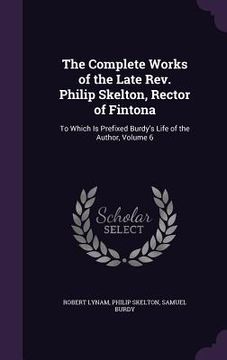portada The Complete Works of the Late Rev. Philip Skelton, Rector of Fintona: To Which Is Prefixed Burdy's Life of the Author, Volume 6 (en Inglés)