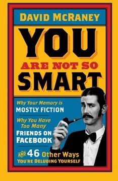 portada You are Not So Smart: Why Your Memory is Mostly Fiction, Why You Have Too Many Friends on Fac and 46 Other Ways You're Deluding Yourself