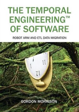portada The Temporal Engineering(TM) of Software: Robot Arm and ETL Data Migration (in English)