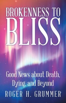 portada Brokenness to Bliss: Good News About Death, Dying, and Beyond (en Inglés)