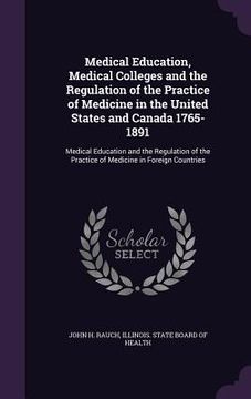 portada Medical Education, Medical Colleges and the Regulation of the Practice of Medicine in the United States and Canada 1765-1891: Medical Education and th