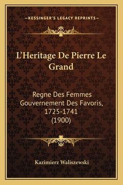 portada L'Heritage De Pierre Le Grand: Regne Des Femmes Gouvernement Des Favoris, 1725-1741 (1900) (in French)