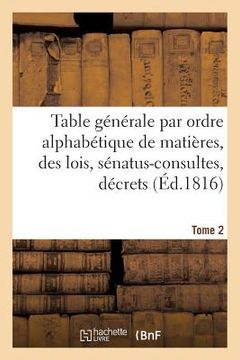 portada Table Générale Par Ordre Alphabétique de Matières, Des Lois, Sénatus-Consultes, Décrets Tome 2 (en Francés)