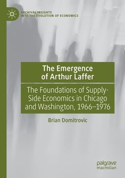 portada The Emergence of Arthur Laffer: The Foundations of Supply-Side Economics in Chicago and Washington, 1966-1976 (in English)