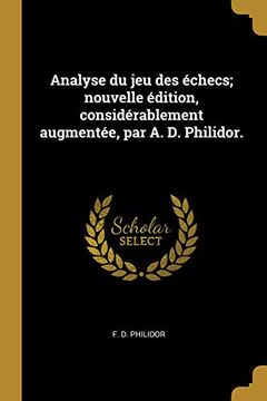 portada Analyse Du Jeu Des Échecs; Nouvelle Édition, Considérablement Augmentée, Par A. D. Philidor. (en Francés)