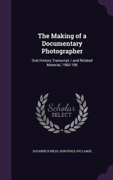 portada The Making of a Documentary Photographer: Oral History Transcript / and Related Material, 1960-196 (en Inglés)