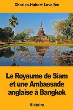 portada Le Royaume de Siam et une Ambassade anglaise à Bangkok (en Francés)