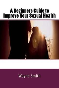 portada A Beginners Guide to Improve Your Sexual Health (en Inglés)