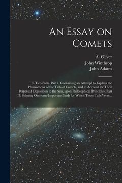 portada An Essay on Comets: in Two Parts. Part I. Containing an Attempt to Explain the Phænomena of the Tails of Comets, and to Account for Their (in English)