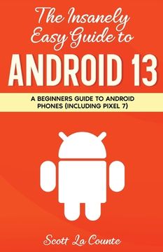 portada The Insanely Easy Guide to Android 13: A Beginner's Guide to Android Phones (Including Pixel 7) (en Inglés)