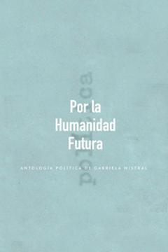 portada Por la Humanidad Futura. Antologia Politica de Gabriela Mistral (in Spanish)