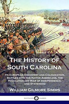 portada The History of South Carolina: Its European Discovery and Colonization, Battles With the Native Americans, the Revolutionary war of Independence, and Statehood (en Inglés)