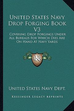 portada united states navy drop forging book v3: covering drop forgings under all bureaus for which dies are on hand at navy yards: issue of 1919 (1919) (en Inglés)