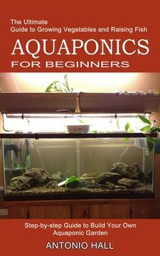 portada Aquaponics for Beginners: Step-By-Step Guide to Build Your own Aquaponic Garden (The Ultimate Guide to Growing Vegetables and Raising Fish) 