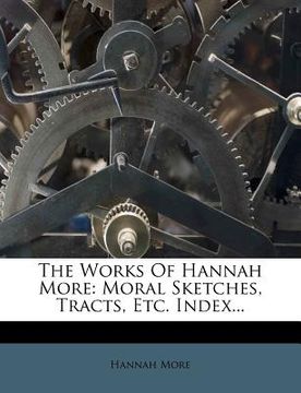 portada the works of hannah more: moral sketches, tracts, etc. index... (en Inglés)