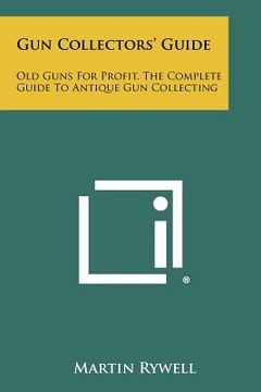 portada gun collectors' guide: old guns for profit, the complete guide to antique gun collecting (en Inglés)