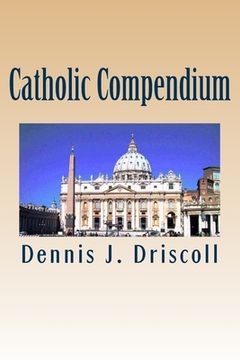 portada Catholic Compendium: A concise look at Catholic doctrine, moral teaching, prayer life, the saints, and the Church's organization and calend (en Inglés)