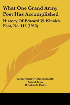 portada what one grand army post has accomplished: history of edward w. kinsley post, no. 113 (1913) (en Inglés)
